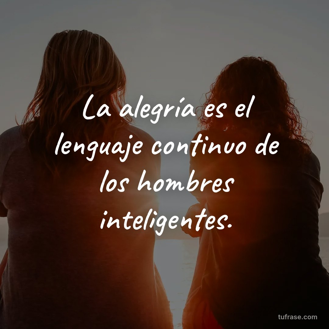 La alegría es el lenguaje continuo de los hombres inteligentes.