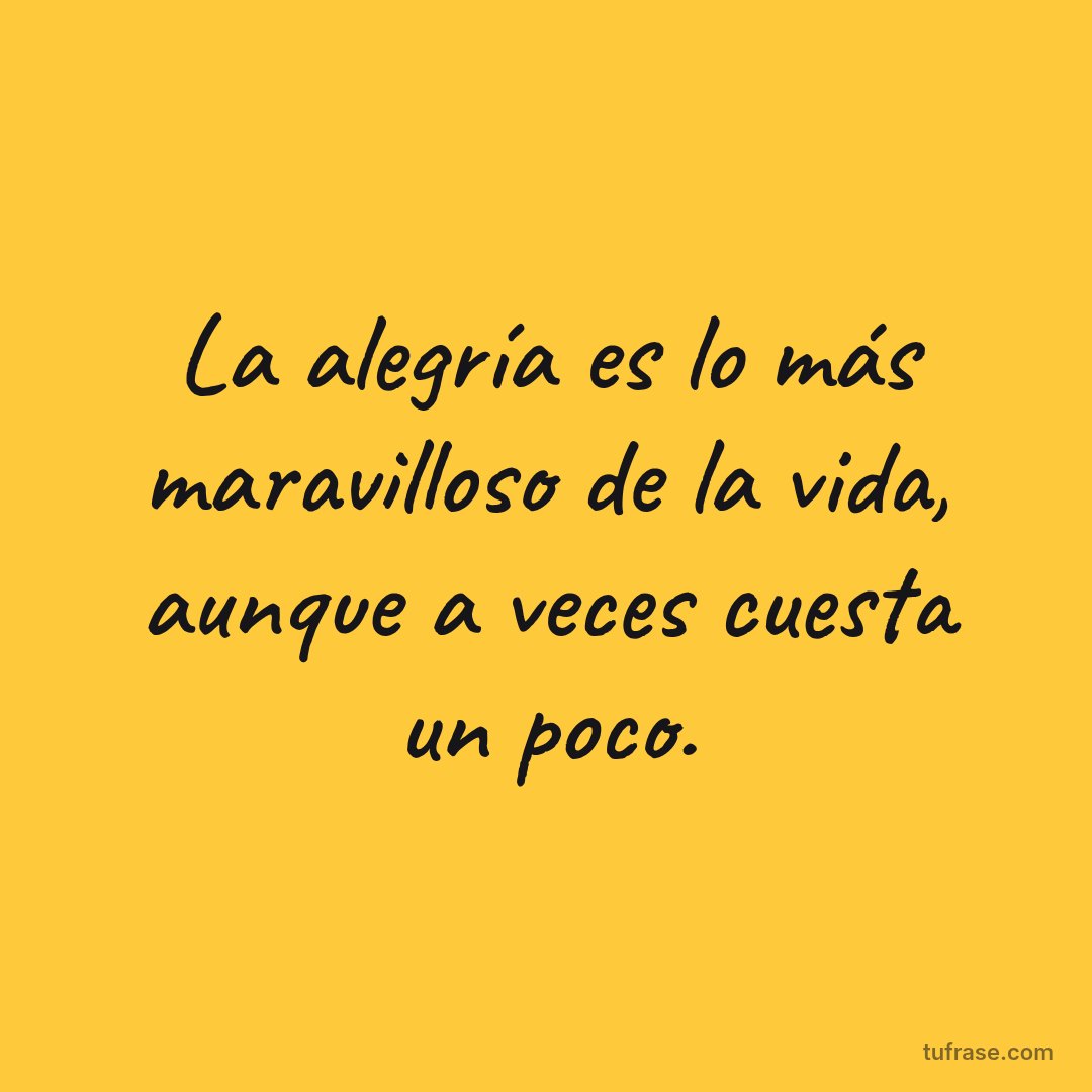La alegría es lo más maravilloso de la vida, aunque a veces cuesta un poco.