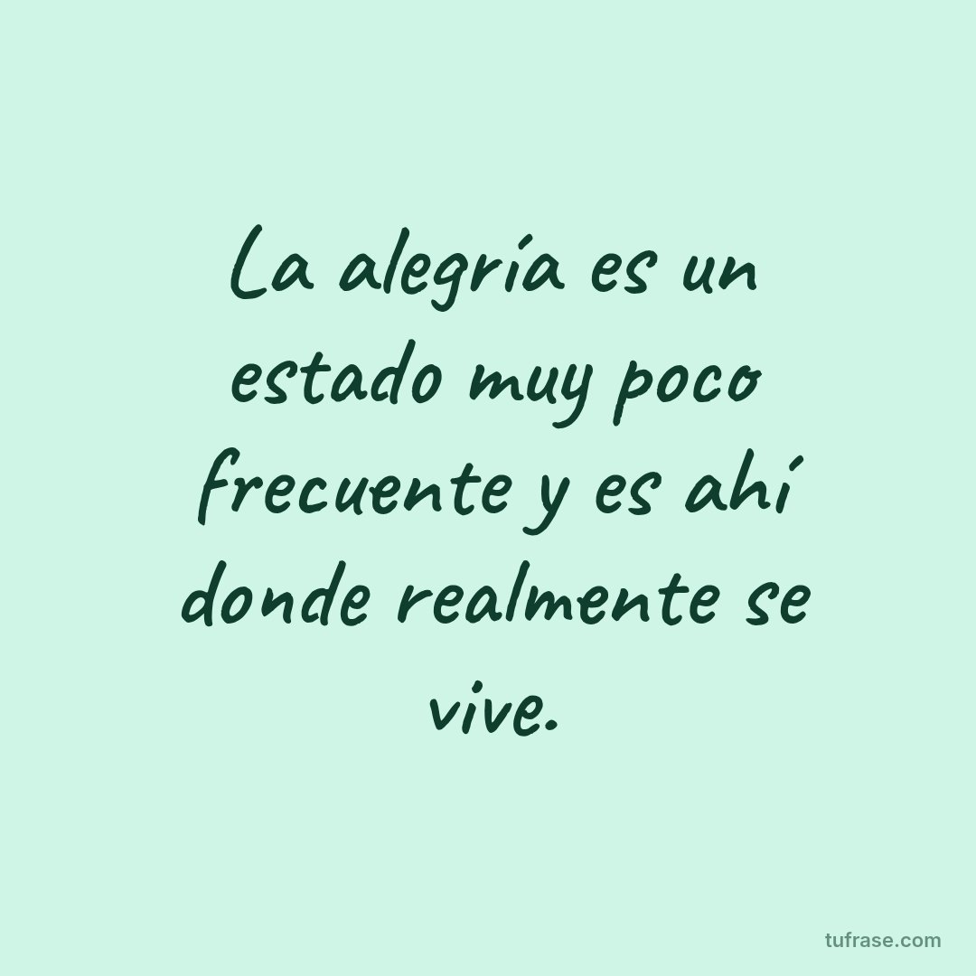 La alegría es un estado muy poco frecuente y es ahí donde realmente se vive.