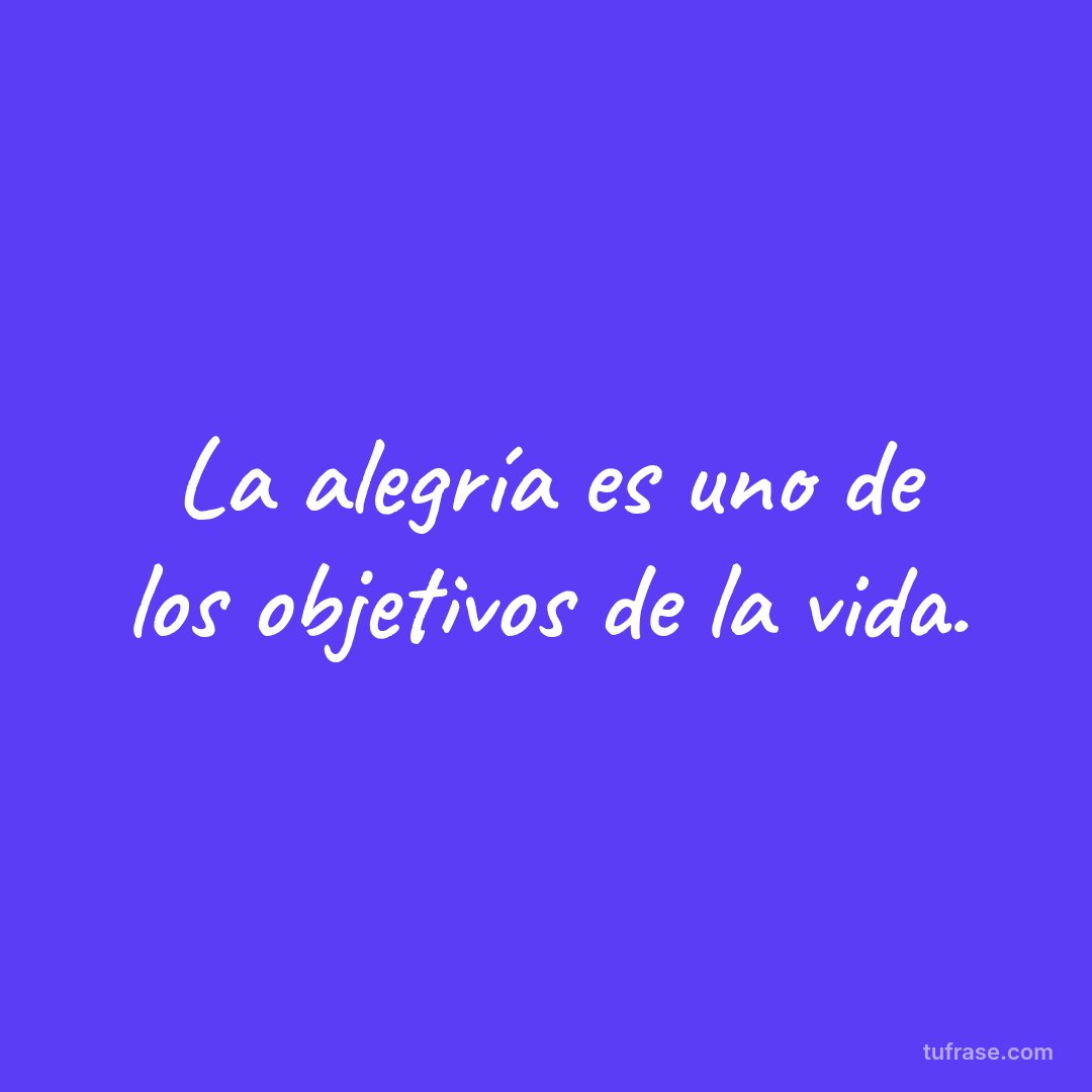La alegría es uno de los objetivos de la vida.