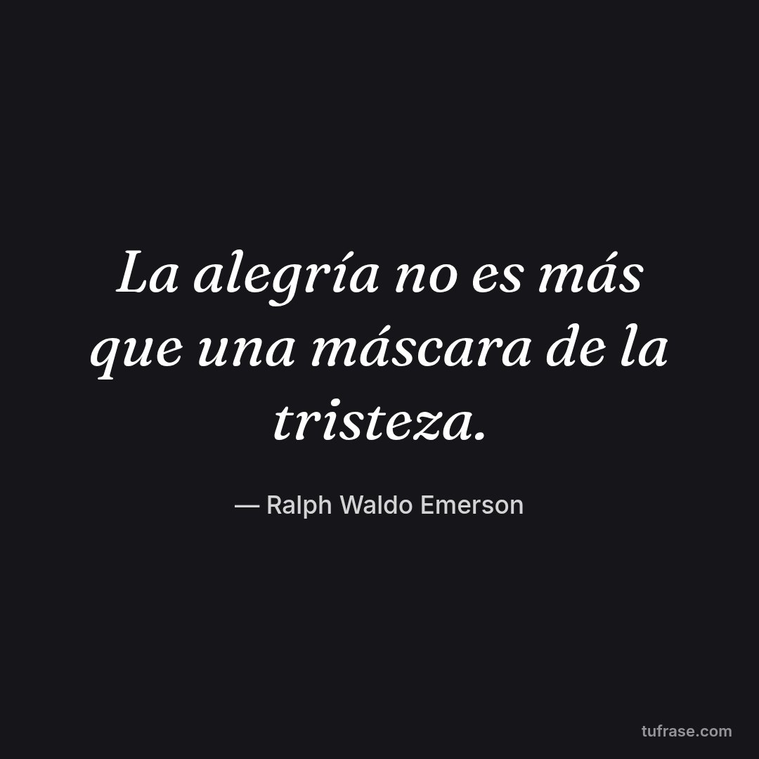 La alegría no es más que una máscara de la tristeza.