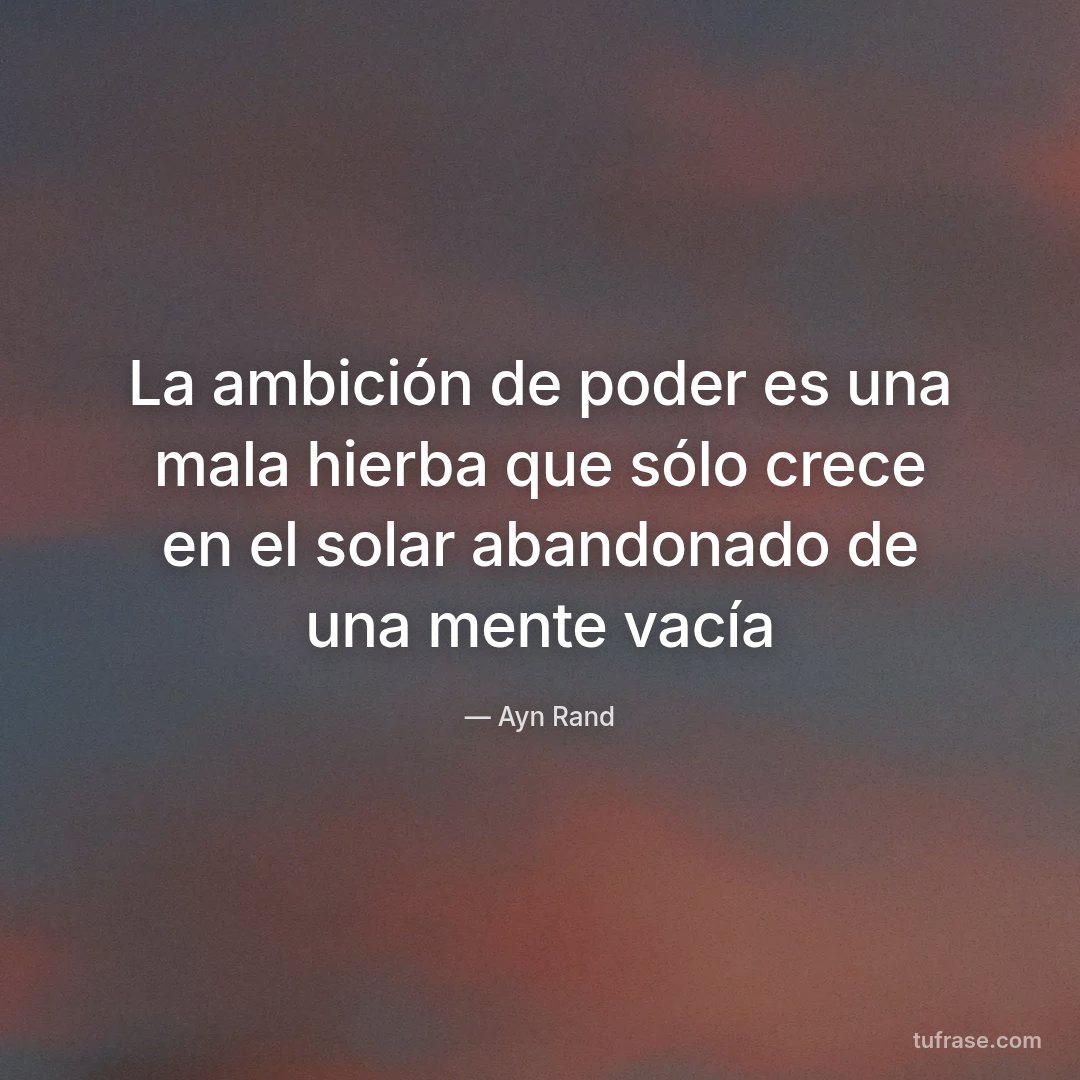 La ambición de poder es una mala hierba que sólo crece en el solar abandonado de una mente vacía