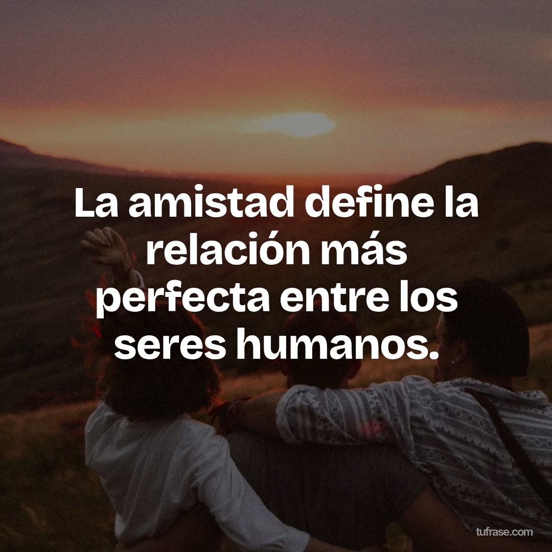 La amistad define la relación más perfecta entre los seres humanos.