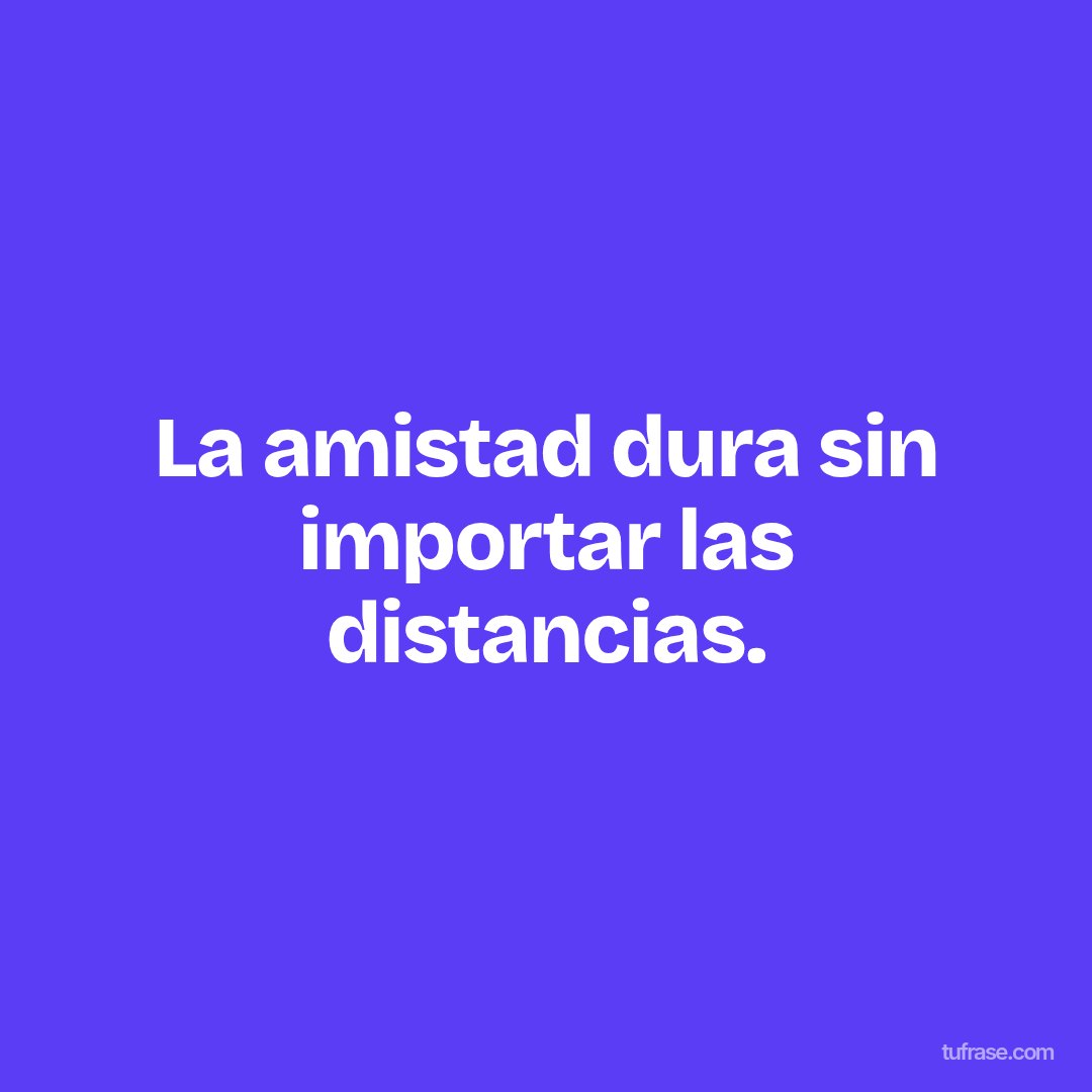 La amistad dura sin importar las distancias.