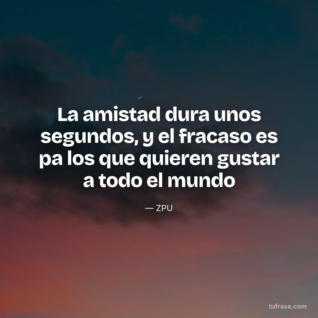La amistad dura unos segundos, y el fracaso es pa los que quieren gustar a todo el mundo
