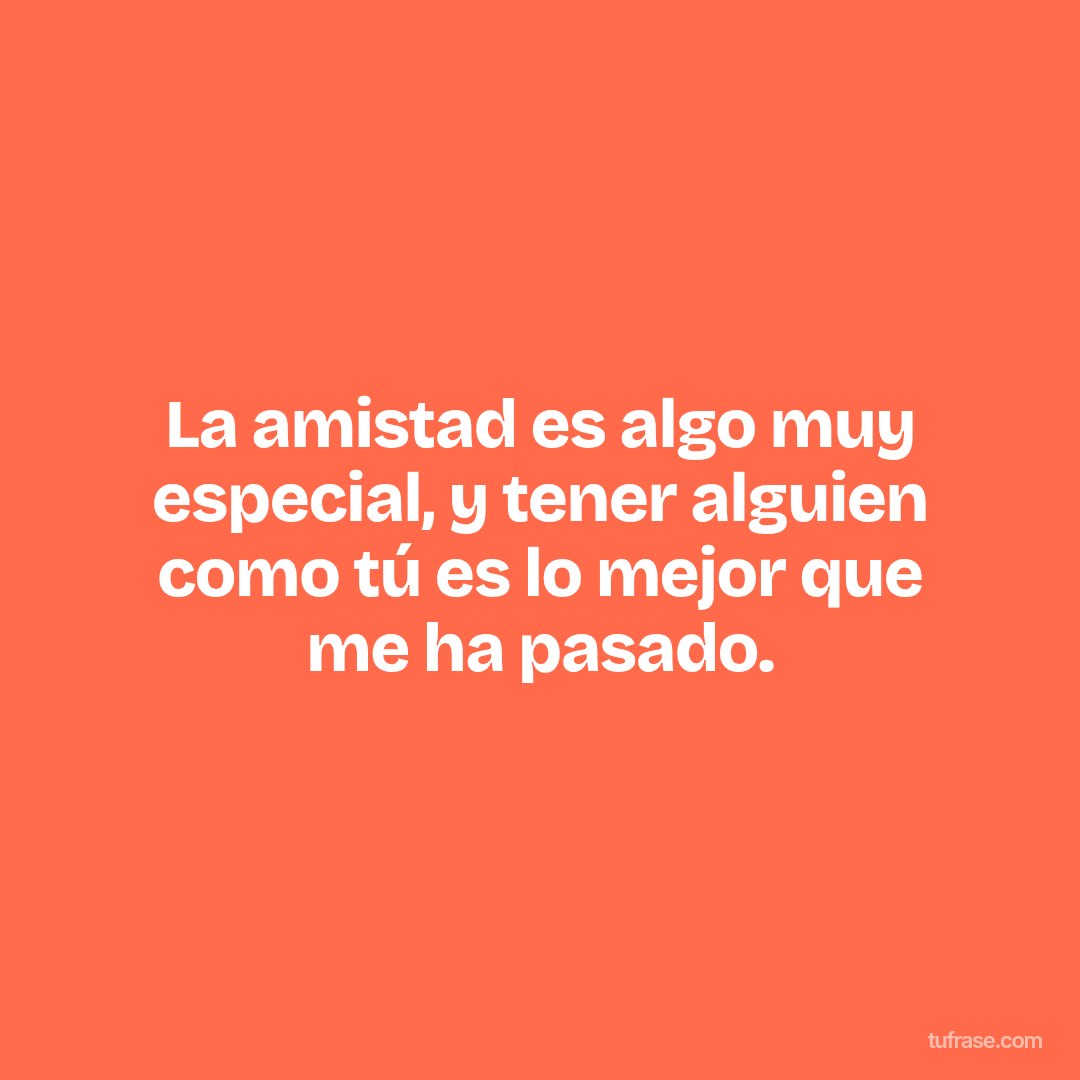 La amistad es algo muy especial, y tener alguien como tú es lo mejor que me ha pasado.