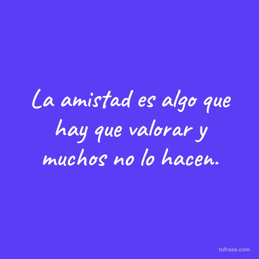La amistad es algo que hay que valorar y muchos no lo hacen.