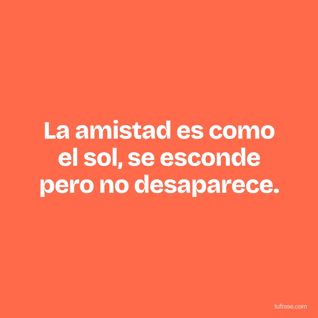 La amistad es como el sol, se esconde pero no desaparece.