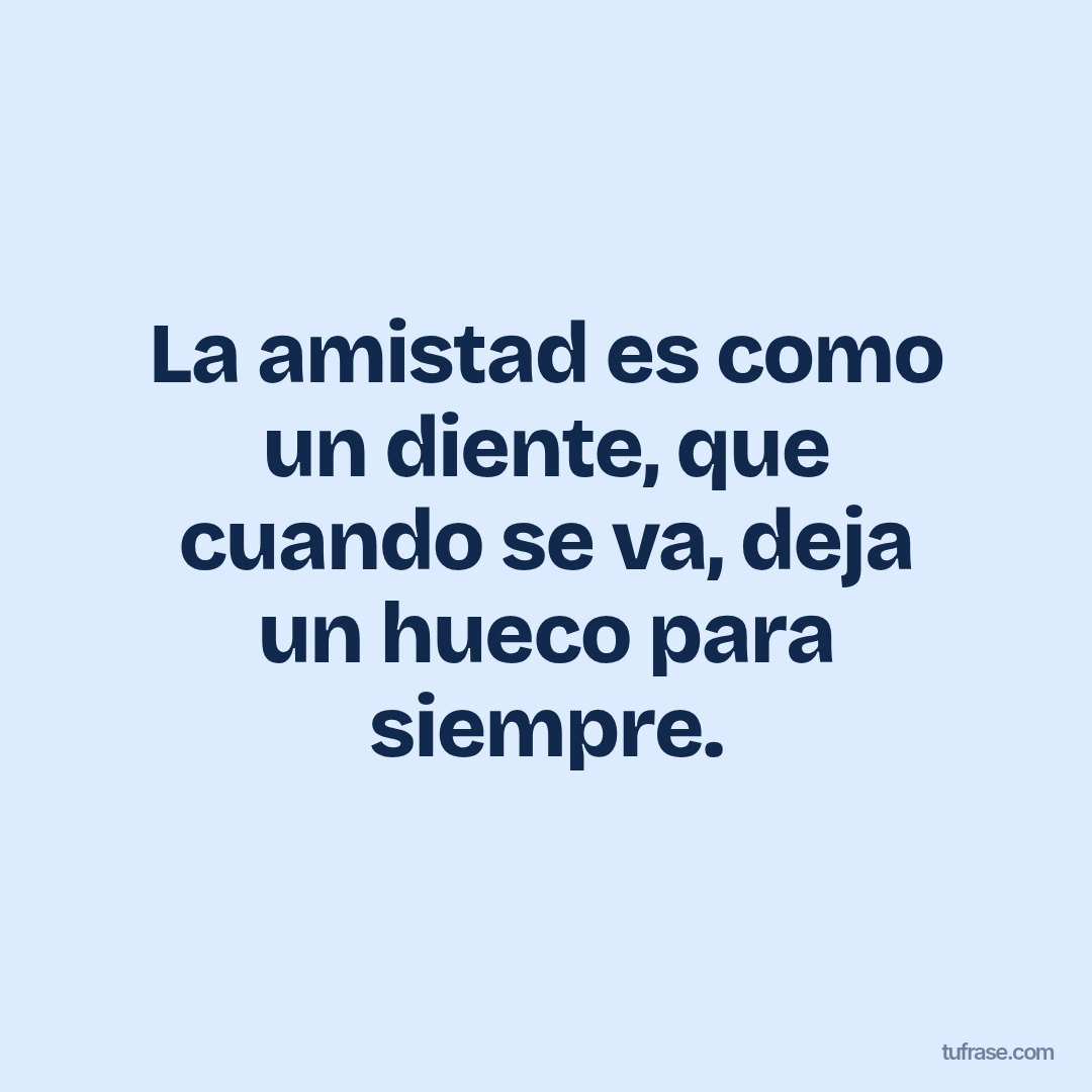 La amistad es como un diente, que cuando se va, deja un hueco para siempre.