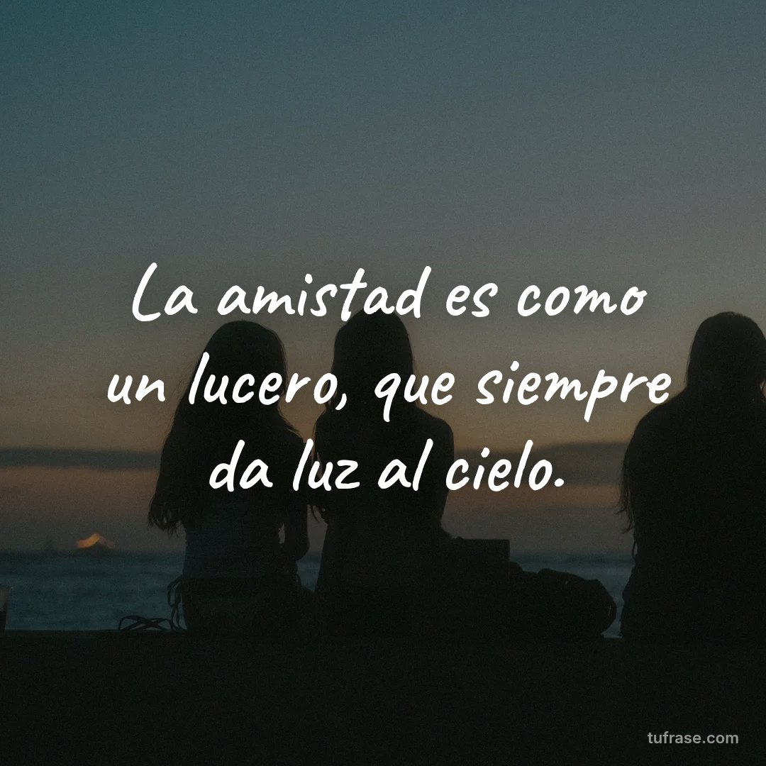 La amistad es como un lucero, que siempre da luz al cielo.