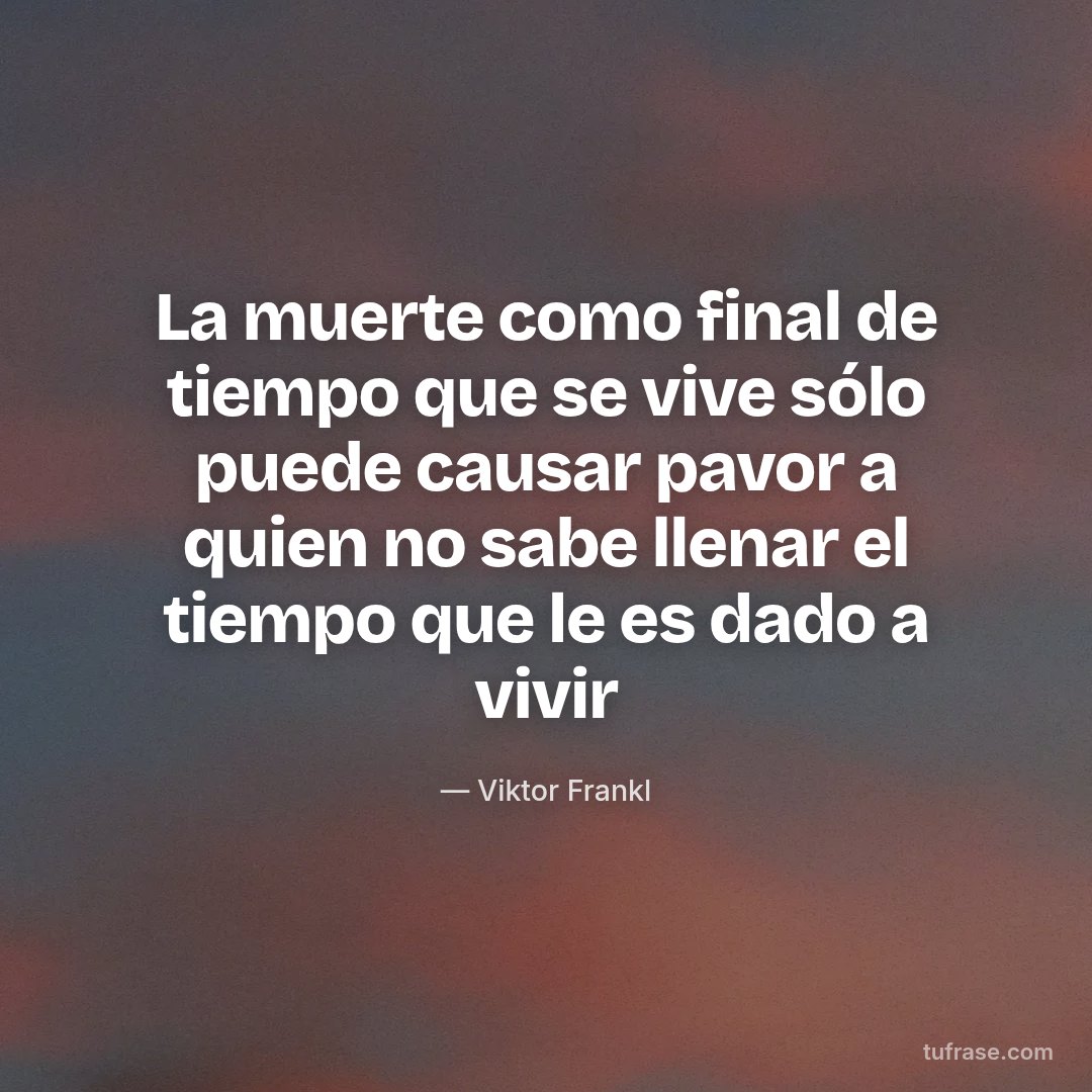 La muerte como final de tiempo que se vive sólo puede causar pavor a quien no sabe llenar el tiempo que le es dado a vivir