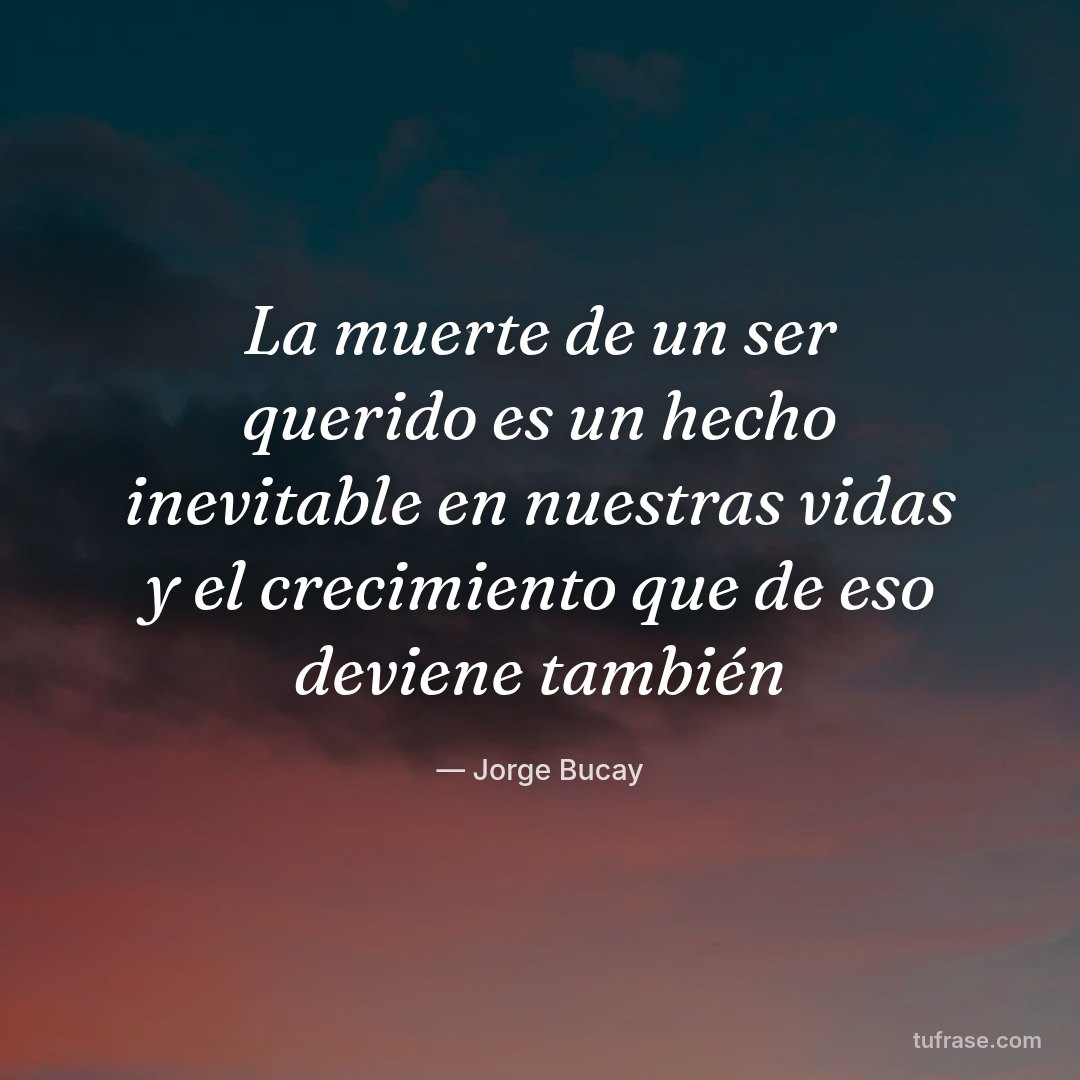 La muerte de un ser querido es un hecho inevitable en nuestras vidas y el crecimiento que de eso deviene también