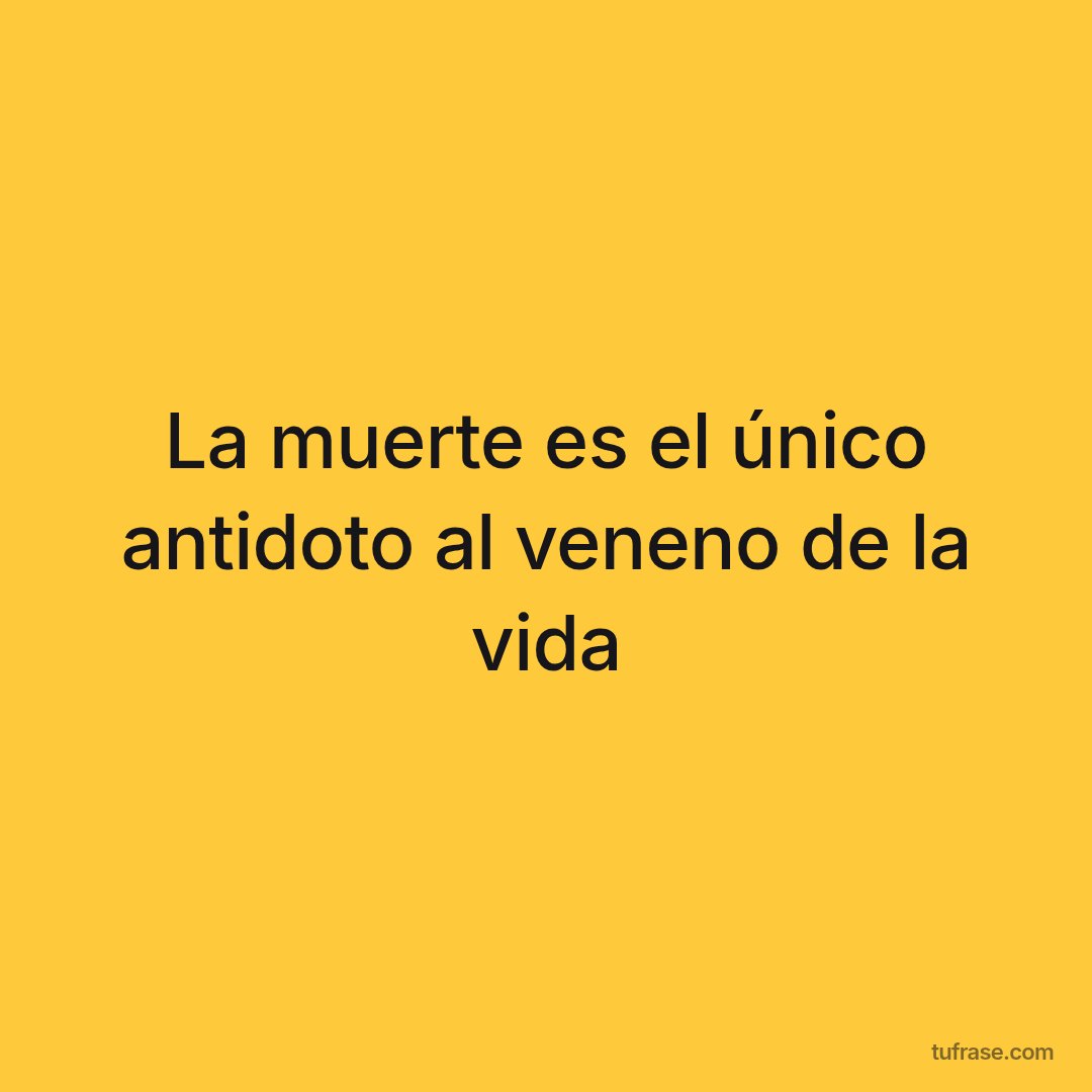 La muerte es el único antidoto al veneno de la vida