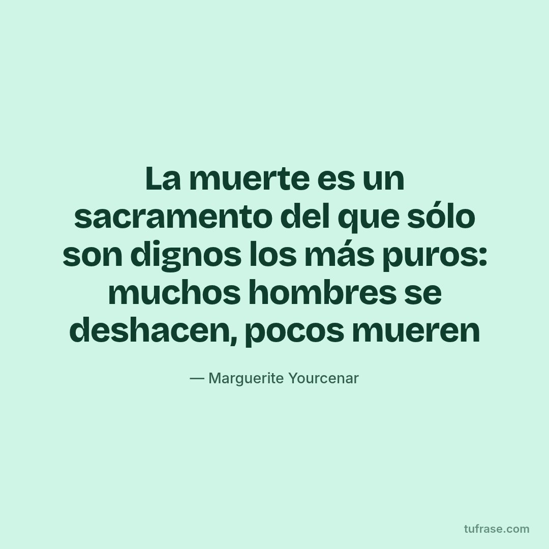 La muerte es un sacramento del que sólo son dignos los más puros: muchos hombres se deshacen, pocos mueren