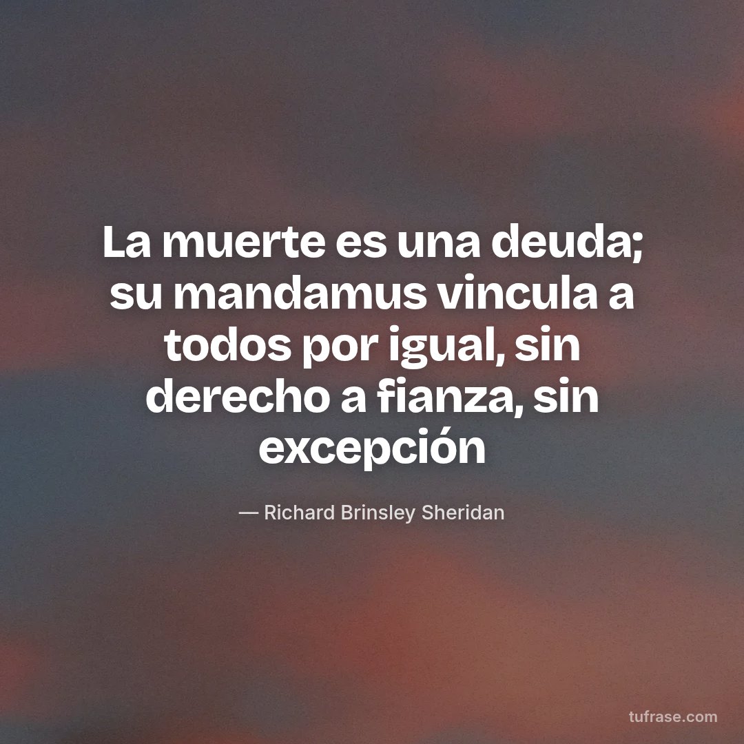 La muerte es una deuda; su mandamus vincula a todos por igual, sin derecho a fianza, sin excepción