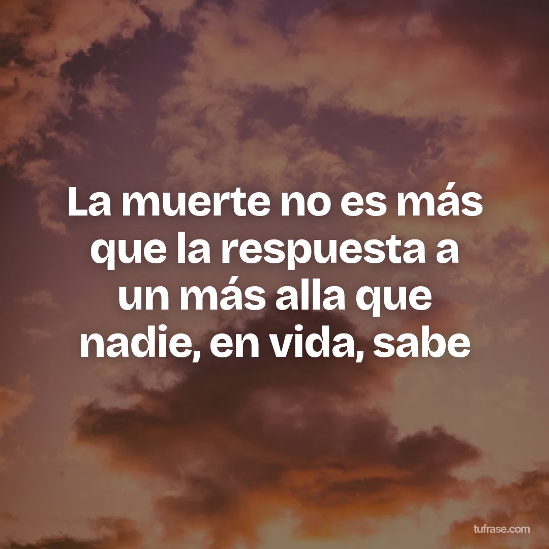 La muerte no es más que la respuesta a un más alla que nadie, en vida, sabe