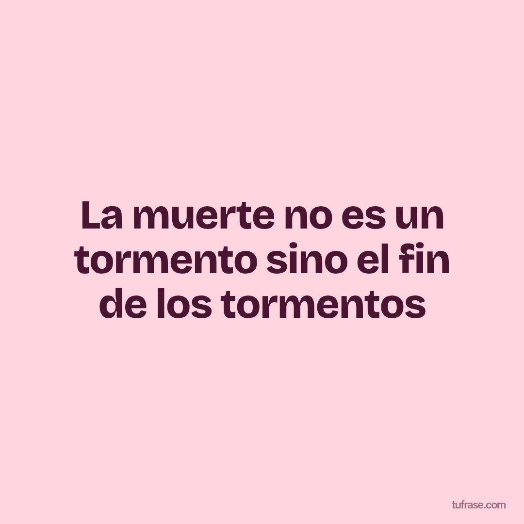 La muerte no es un tormento sino el fin de los tormentos