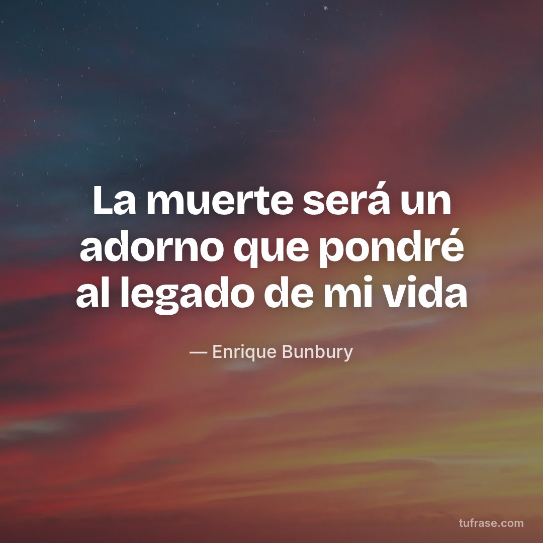 La muerte será un adorno que pondré al legado de mi vida