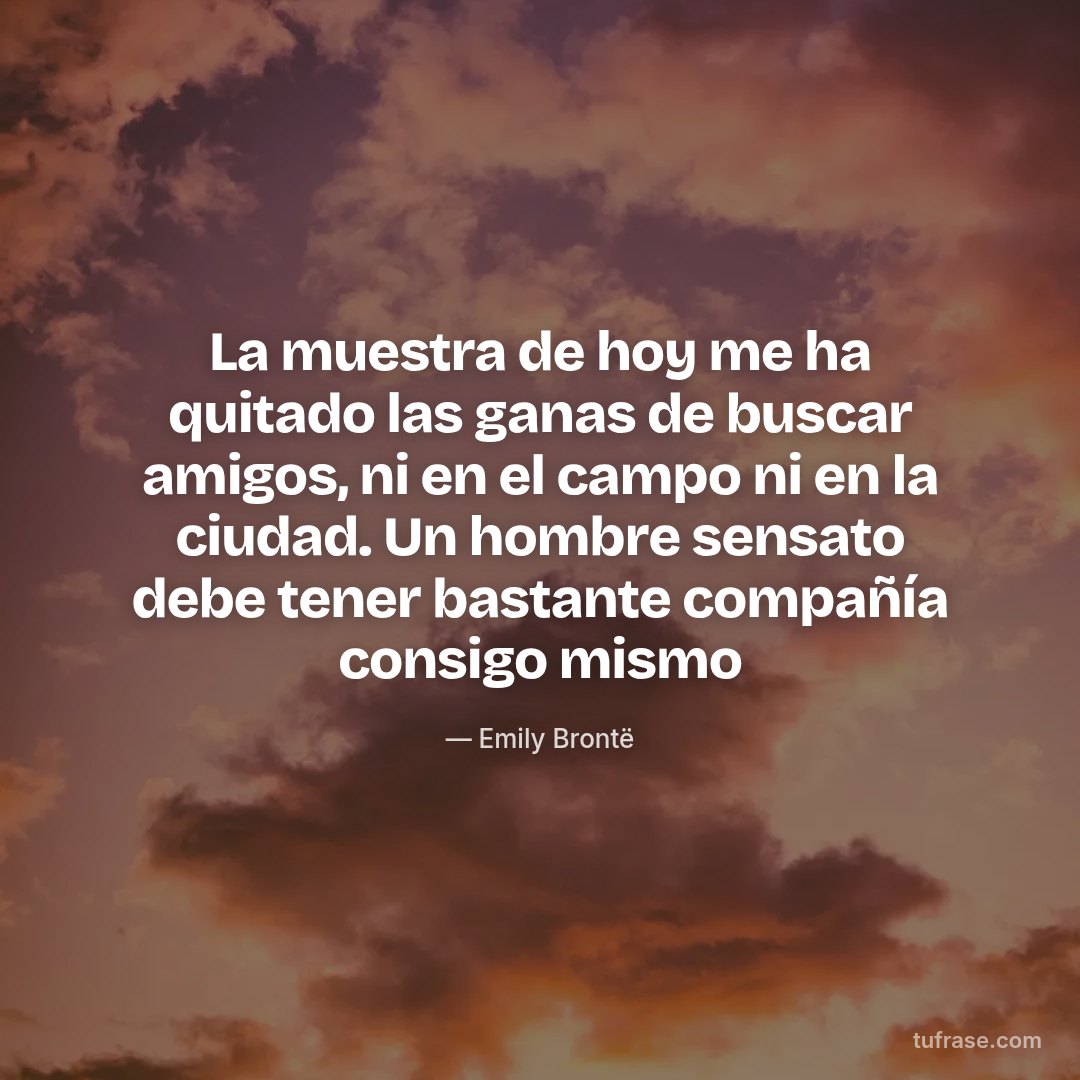 La muestra de hoy me ha quitado las ganas de buscar amigos, ni en el campo ni en la ciudad. Un hombre sensato debe tener bastante compañía consigo mismo