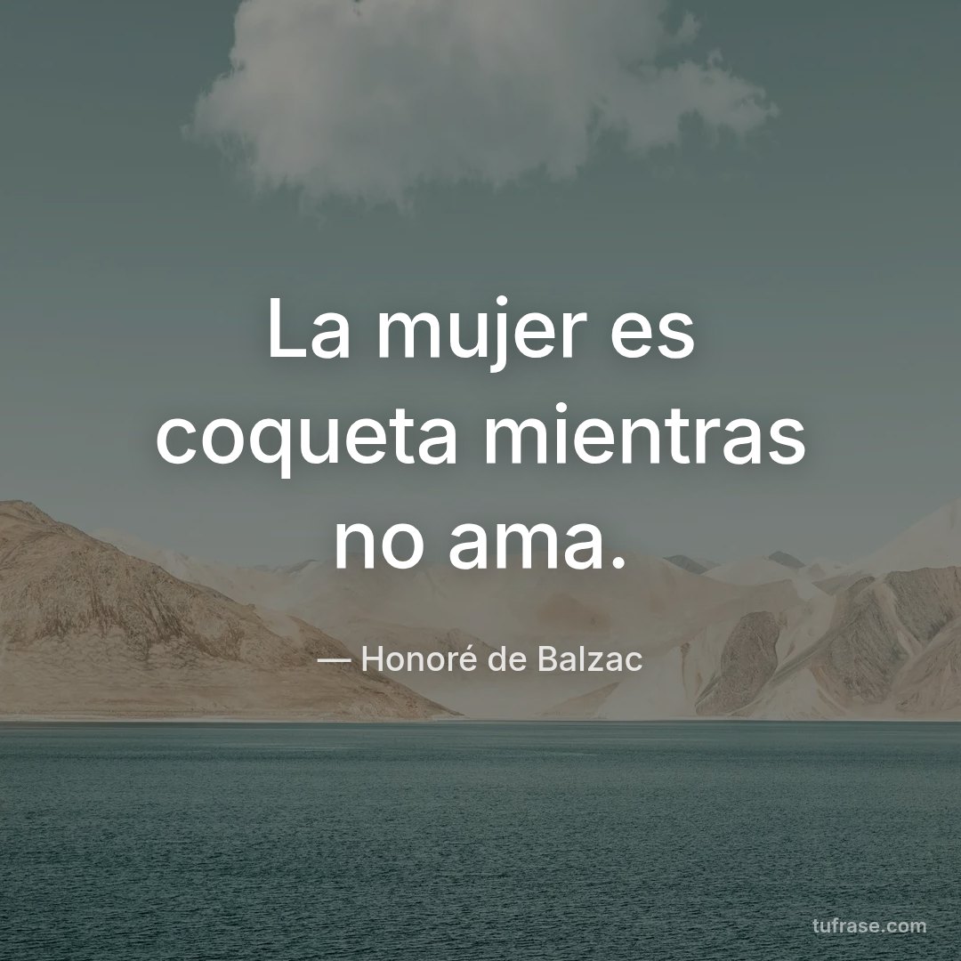 La mujer es coqueta mientras no ama.