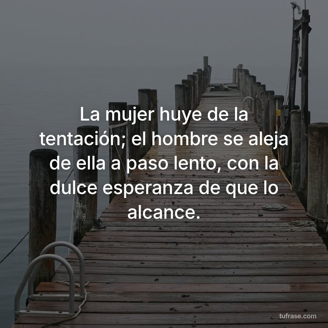 La mujer huye de la tentación; el hombre se aleja de ella a paso lento, con la dulce esperanza de que lo alcance.