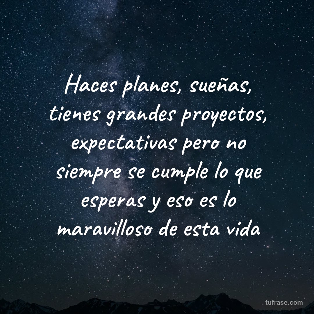 Haces planes, sueñas, tienes grandes proyectos, expectativas pero no siempre se cumple lo que esperas y eso es lo maravilloso de esta vida