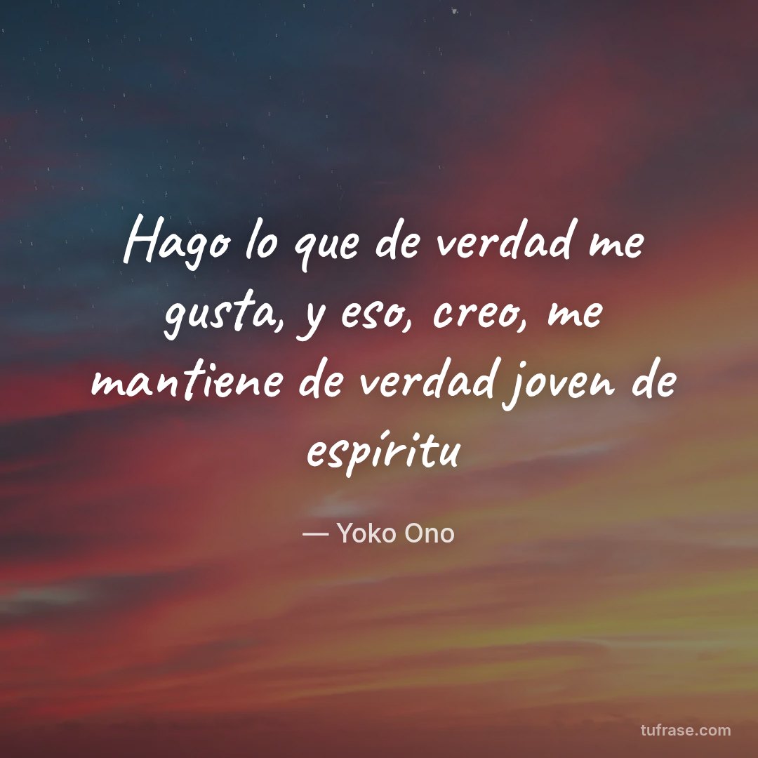 Hago lo que de verdad me gusta, y eso, creo, me mantiene de verdad joven de espíritu
