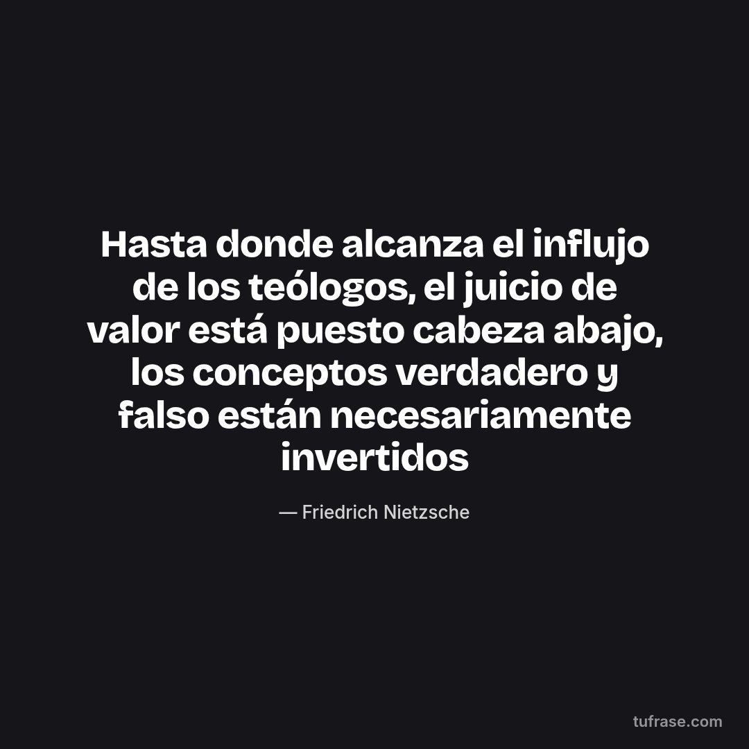 Hasta donde alcanza el influjo de los teólogos, el juicio de valor está puesto cabeza abajo, los conceptos verdadero y falso están necesariamente invertidos