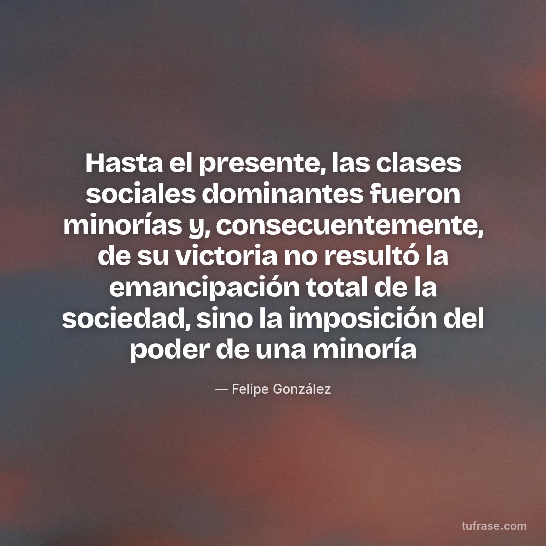 Hasta el presente, las clases sociales dominantes fueron minorías y, consecuentemente, de su victoria no resultó la emancipación total de la sociedad, sino la imposición del poder de una minoría