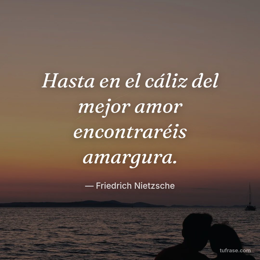 Hasta en el cáliz del mejor amor encontraréis amargura.