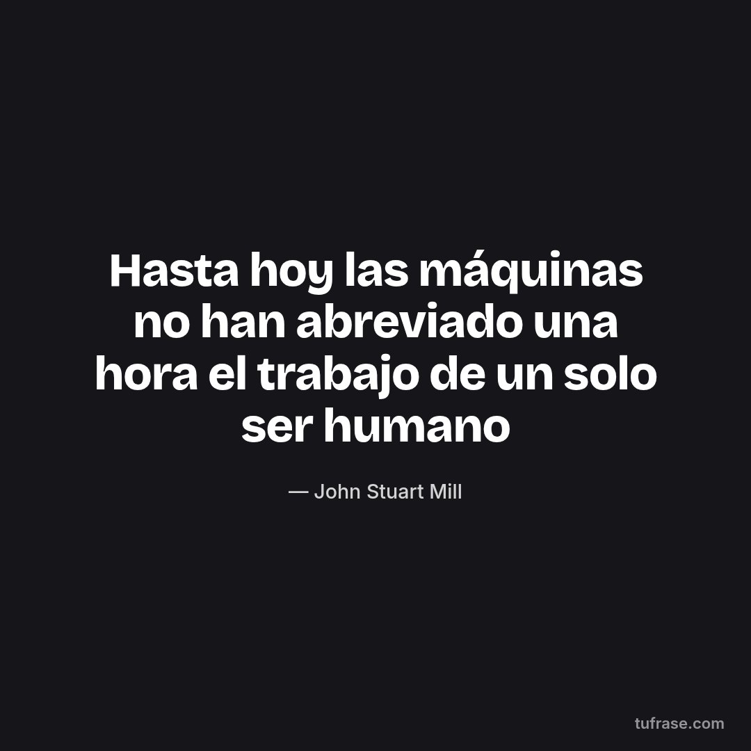 Hasta hoy las máquinas no han abreviado una hora el trabajo de un solo ser humano