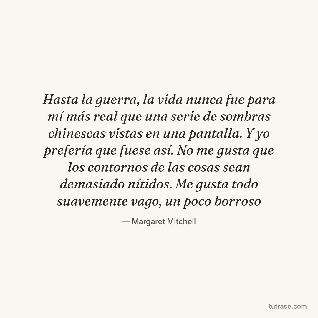 Hasta la guerra, la vida nunca fue para mí más real que una serie de sombras chinescas vistas en una pantalla. Y yo prefería que fuese así. No me gusta que los contornos de las cosas sean demasiado nítidos. Me gusta todo suavemente vago, un poco borroso