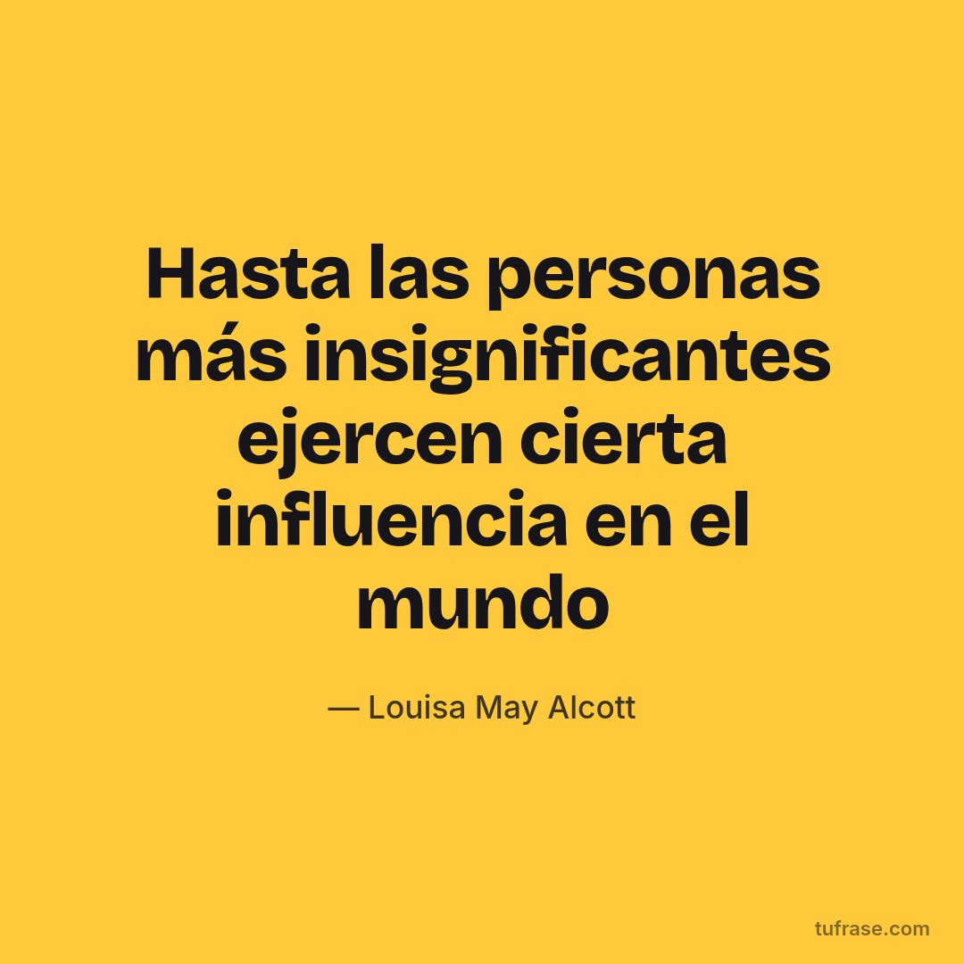 Hasta las personas más insignificantes ejercen cierta influencia en el mundo