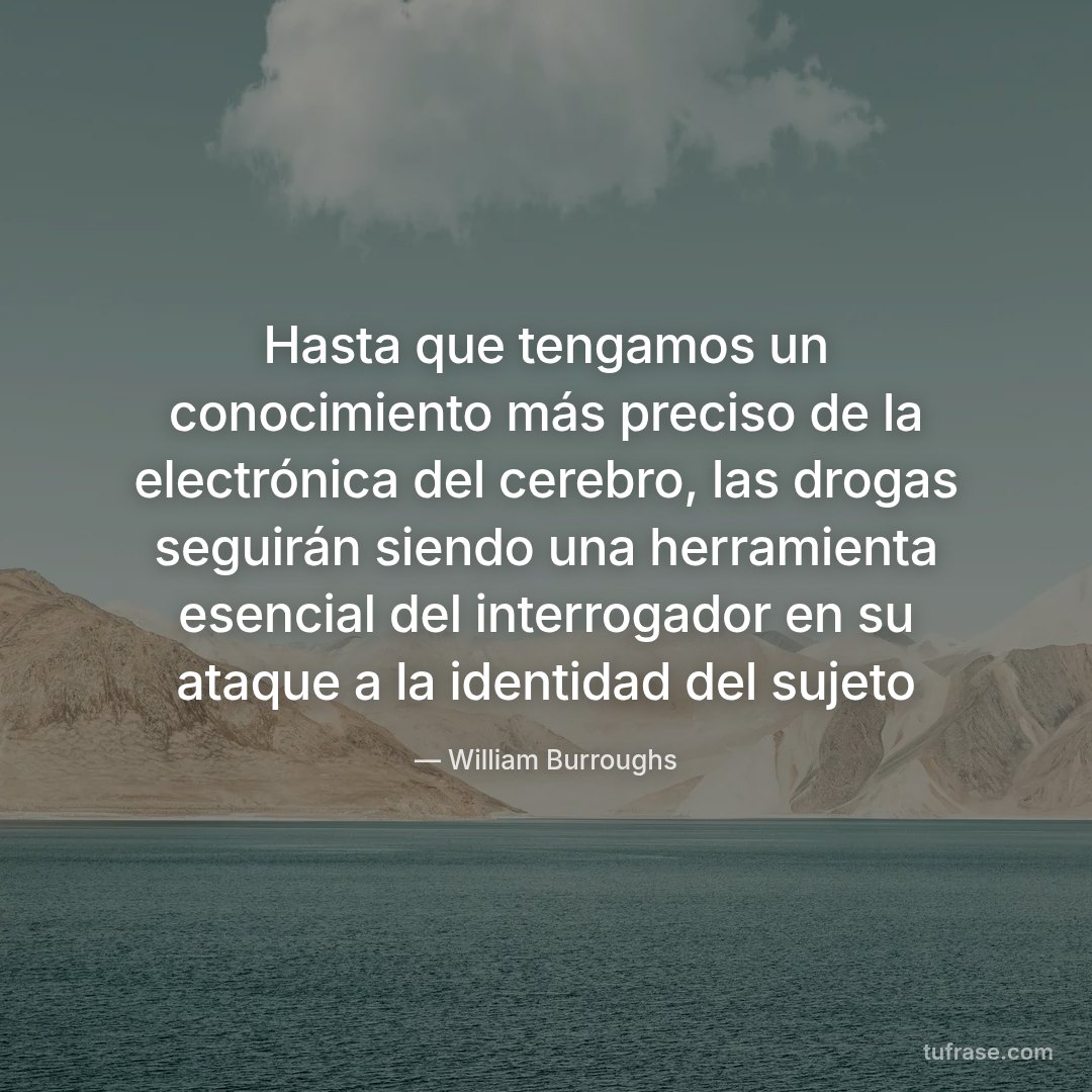 Hasta que tengamos un conocimiento más preciso de la electrónica del cerebro, las drogas seguirán siendo una herramienta esencial del interrogador en su ataque a la identidad del sujeto