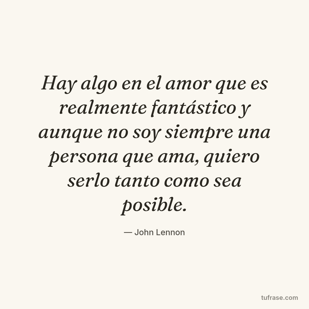 Hay algo en el amor que es realmente fantástico y aunque no soy siempre una persona que ama, quiero serlo tanto como sea posible.