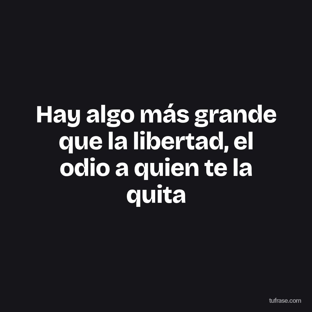 Hay algo más grande que la libertad, el odio a quien te la quita