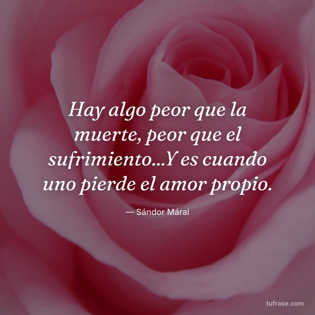 Hay algo peor que la muerte, peor que el sufrimiento...Y es cuando uno pierde el amor propio.