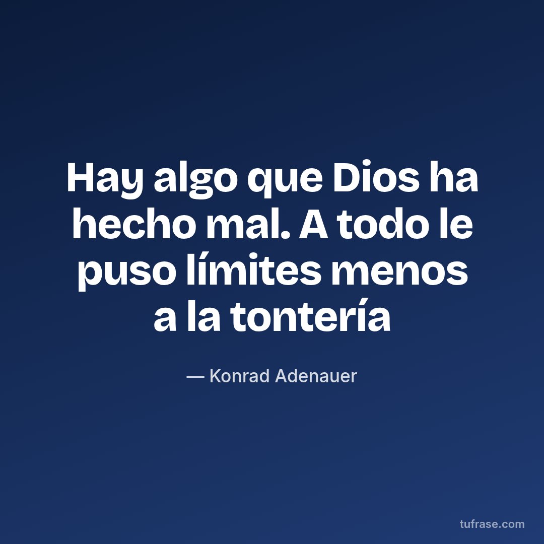 Hay algo que Dios ha hecho mal. A todo le puso límites menos a la tontería