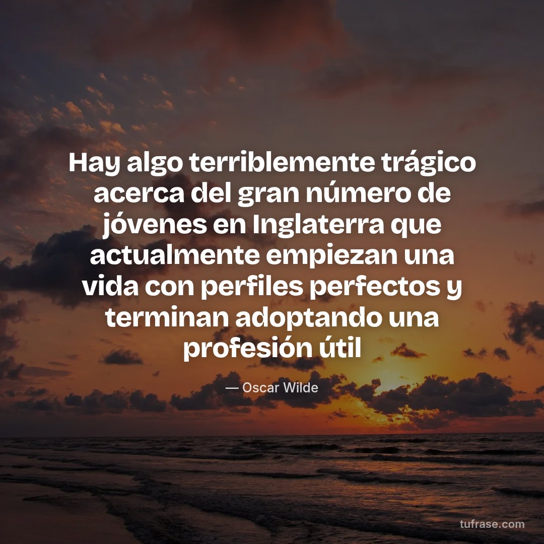 Hay algo terriblemente trágico acerca del gran número de jóvenes en Inglaterra que actualmente empiezan una vida con perfiles perfectos y terminan adoptando una profesión útil