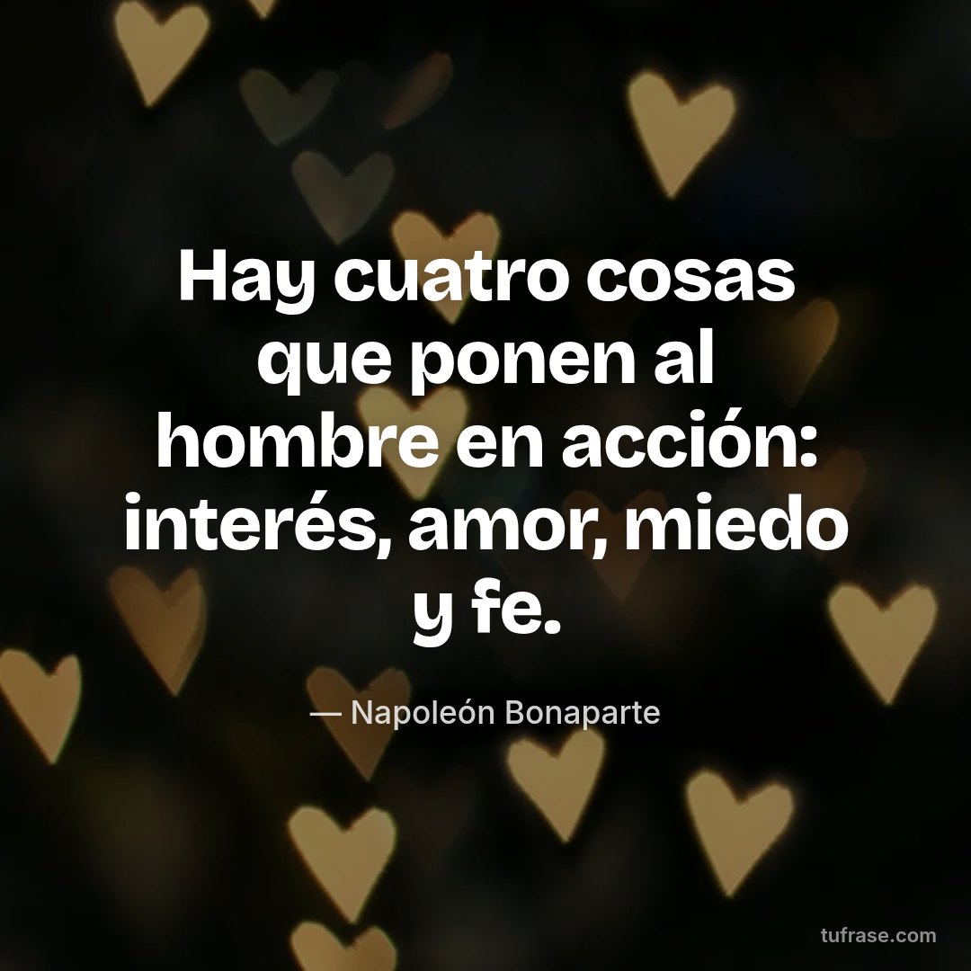 Hay cuatro cosas que ponen al hombre en acción: interés, amor, miedo y fe.