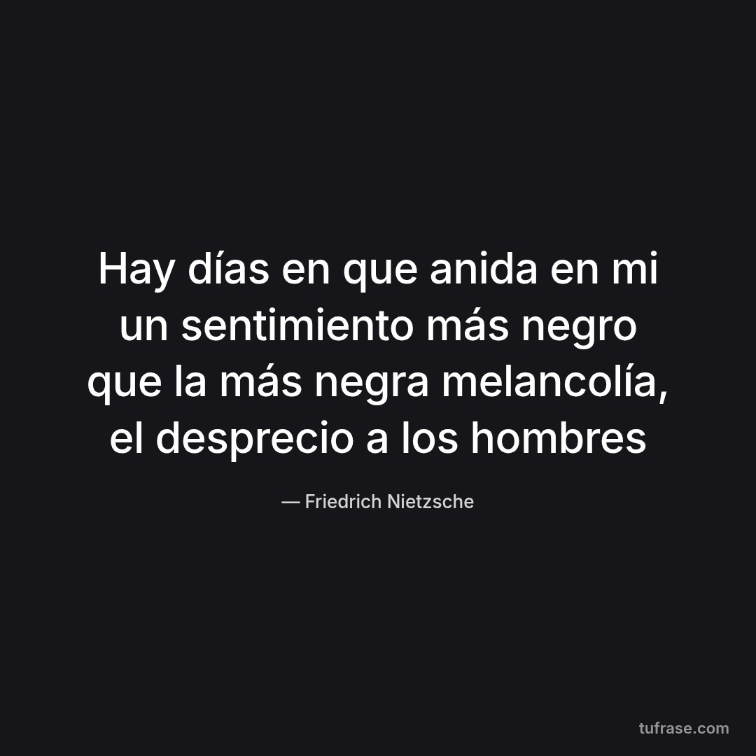 Hay días en que anida en mi un sentimiento más negro que la más negra melancolía, el desprecio a los hombres