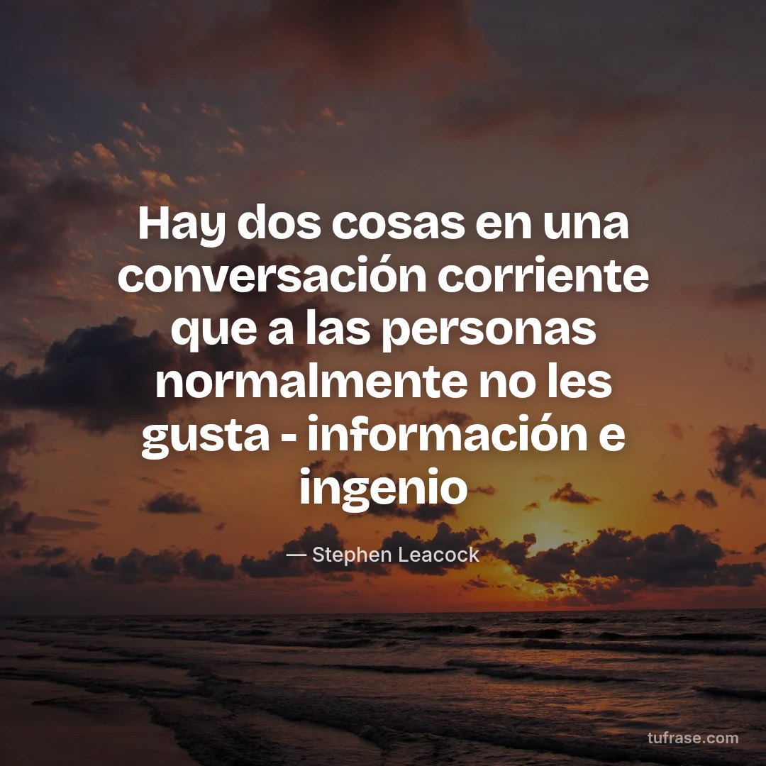 Hay dos cosas en una conversación corriente que a las personas normalmente no les gusta - información e ingenio