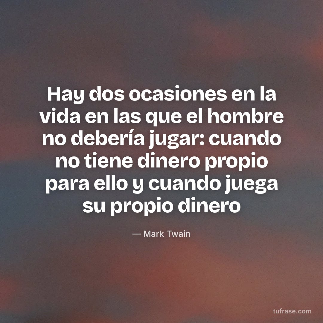 Hay dos ocasiones en la vida en las que el hombre no debería jugar: cuando no tiene dinero propio para ello y cuando juega su propio dinero