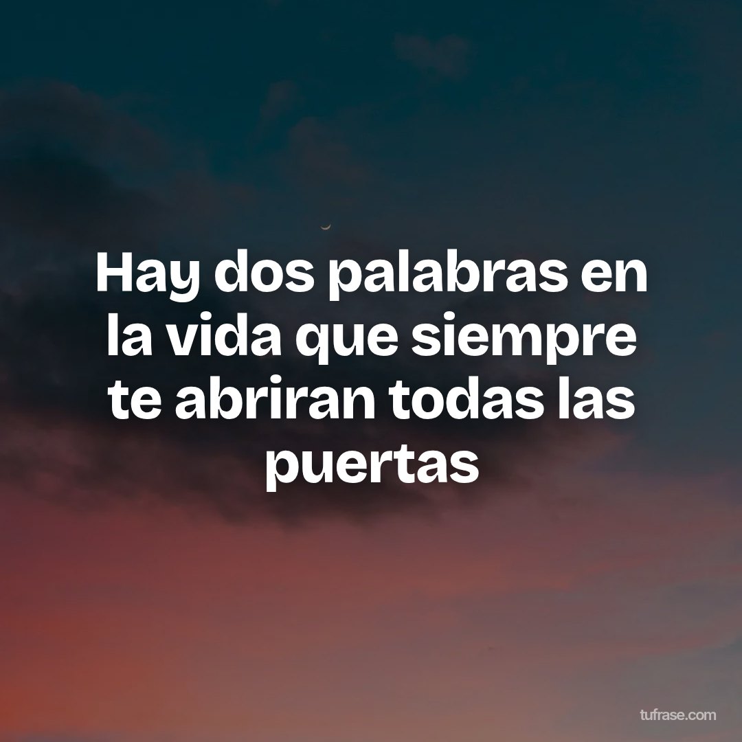Hay dos palabras en la vida que siempre te abriran todas las puertas