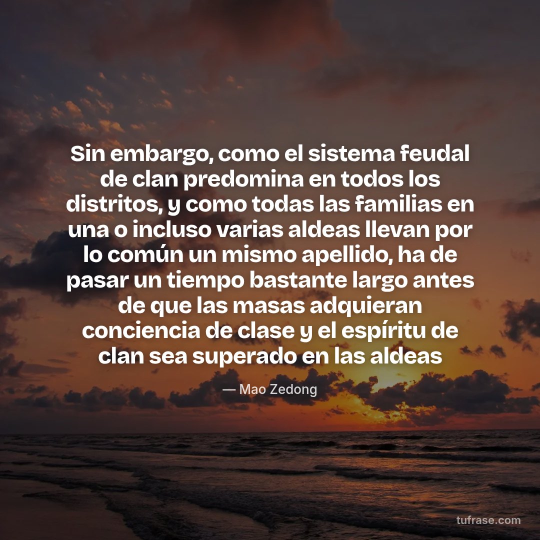 Sin embargo, como el sistema feudal de clan predomina en todos los distritos, y como todas las familias en una o incluso varias aldeas llevan por lo común un mismo apellido, ha de pasar un tiempo bastante largo antes de que las masas adquieran conciencia de clase y el espíritu de clan sea superado en las aldeas