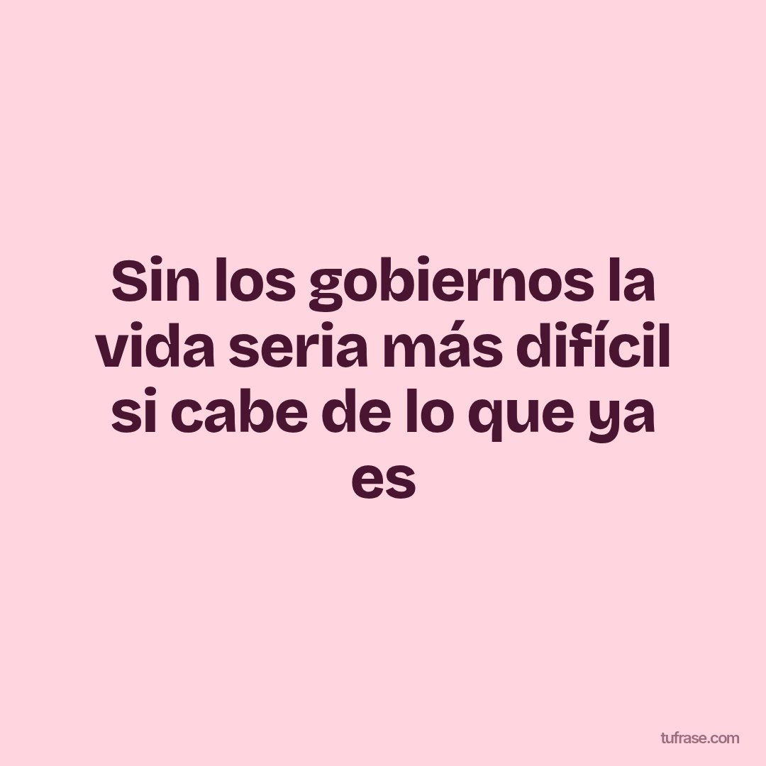 Sin los gobiernos la vida seria más difícil si cabe de lo que ya es
