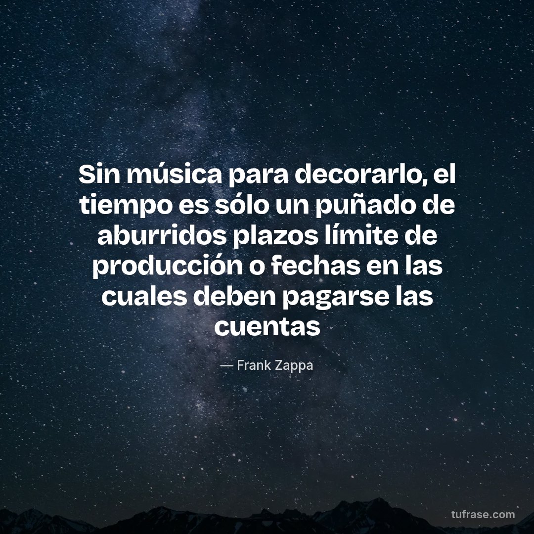 Sin música para decorarlo, el tiempo es sólo un puñado de aburridos plazos límite de producción o fechas en las cuales deben pagarse las cuentas