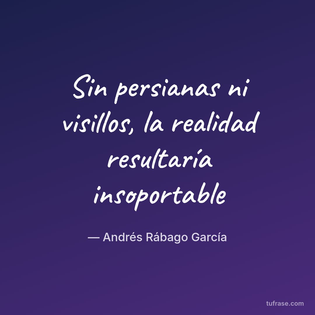 Sin persianas ni visillos, la realidad resultaría insoportable