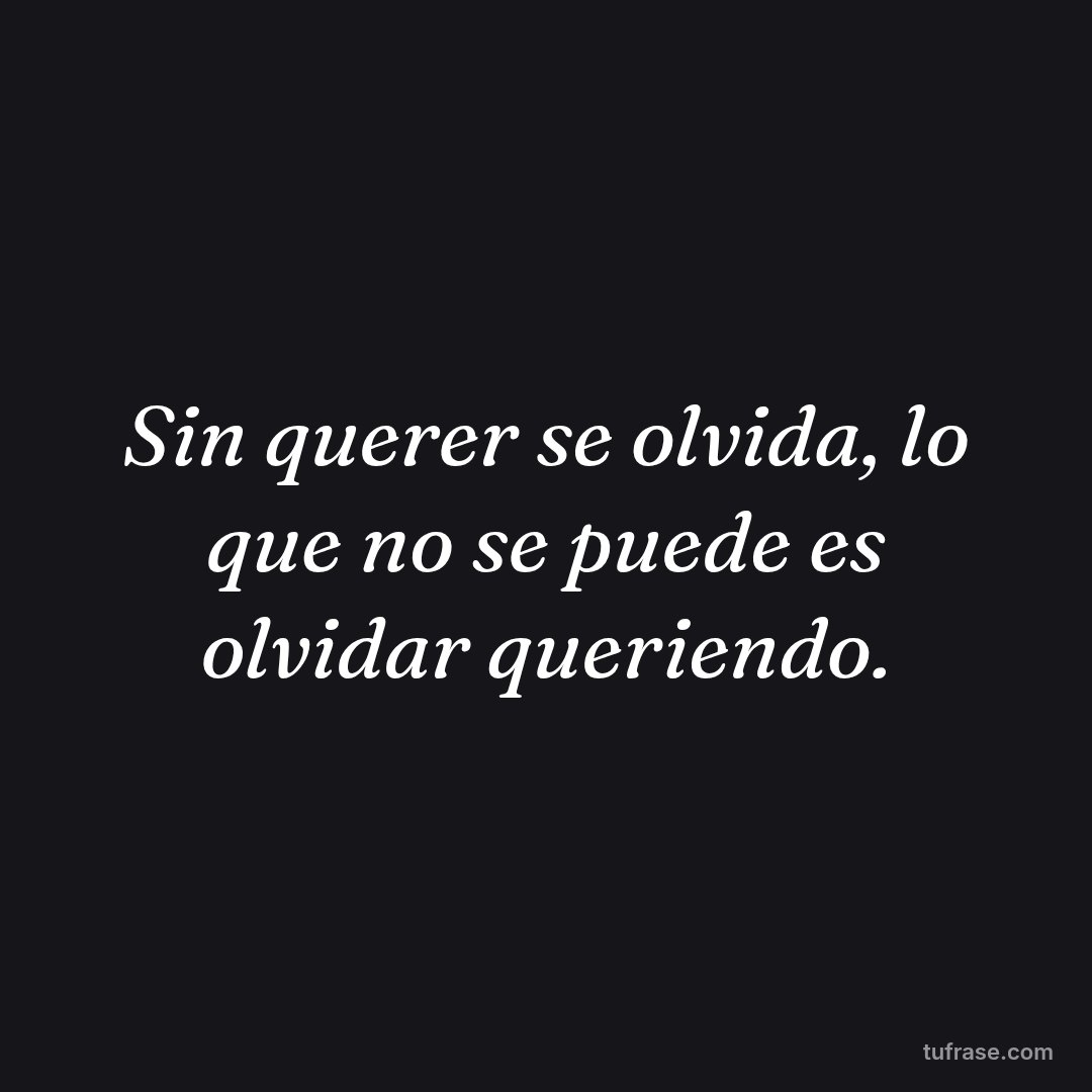 Sin querer se olvida, lo que no se puede es olvidar queriendo.