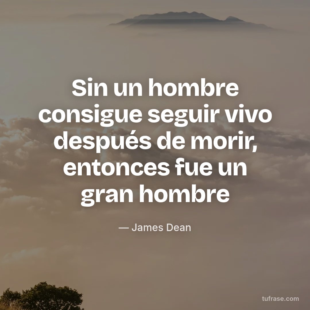 Sin un hombre consigue seguir vivo después de morir, entonces fue un gran hombre